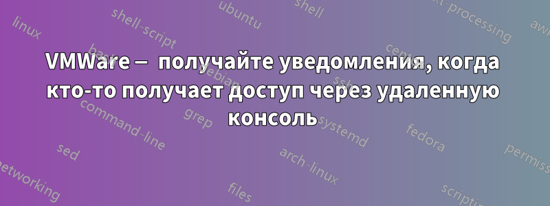 VMWare — получайте уведомления, когда кто-то получает доступ через удаленную консоль