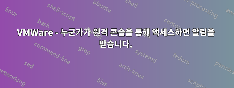 VMWare - 누군가가 원격 콘솔을 통해 액세스하면 알림을 받습니다.