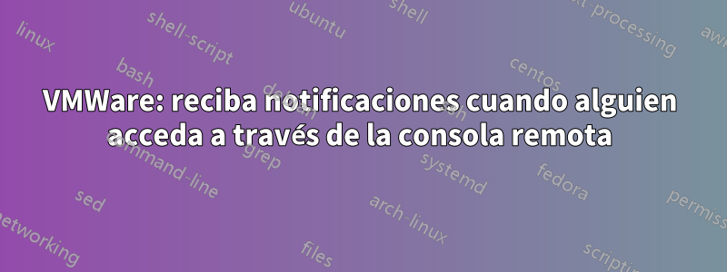 VMWare: reciba notificaciones cuando alguien acceda a través de la consola remota