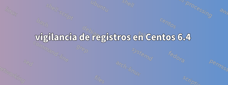 vigilancia de registros en Centos 6.4