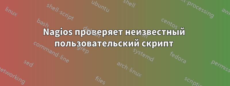Nagios проверяет неизвестный пользовательский скрипт