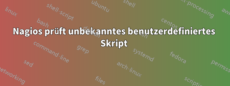 Nagios prüft unbekanntes benutzerdefiniertes Skript