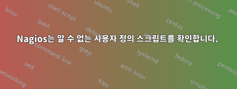 Nagios는 알 수 없는 사용자 정의 스크립트를 확인합니다.