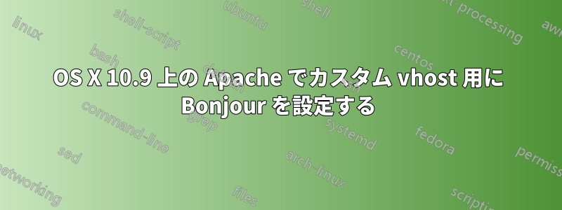 OS X 10.9 上の Apache でカスタム vhost 用に Bonjour を設定する