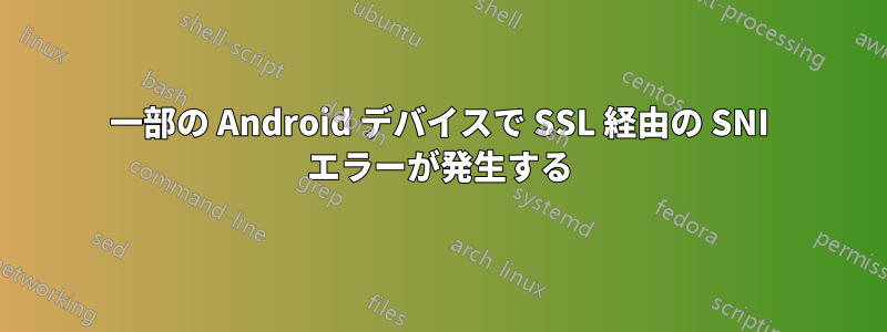 一部の Android デバイスで SSL 経由の SNI エラーが発生する