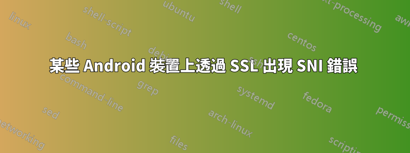 某些 Android 裝置上透過 SSL 出現 SNI 錯誤