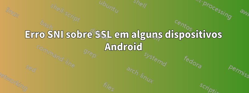 Erro SNI sobre SSL em alguns dispositivos Android