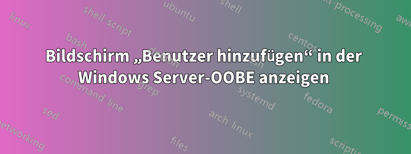 Bildschirm „Benutzer hinzufügen“ in der Windows Server-OOBE anzeigen