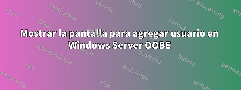 Mostrar la pantalla para agregar usuario en Windows Server OOBE
