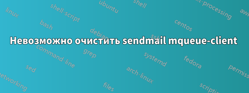 Невозможно очистить sendmail mqueue-client