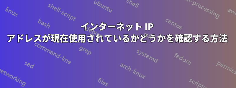 インターネット IP アドレスが現在使用されているかどうかを確認する方法 