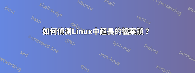 如何偵測Linux中超長的檔案鎖？