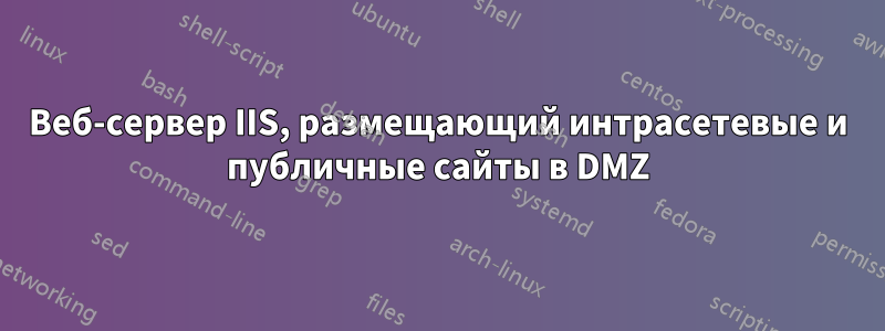 Веб-сервер IIS, размещающий интрасетевые и публичные сайты в DMZ