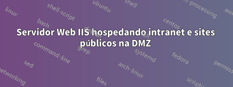 Servidor Web IIS hospedando intranet e sites públicos na DMZ