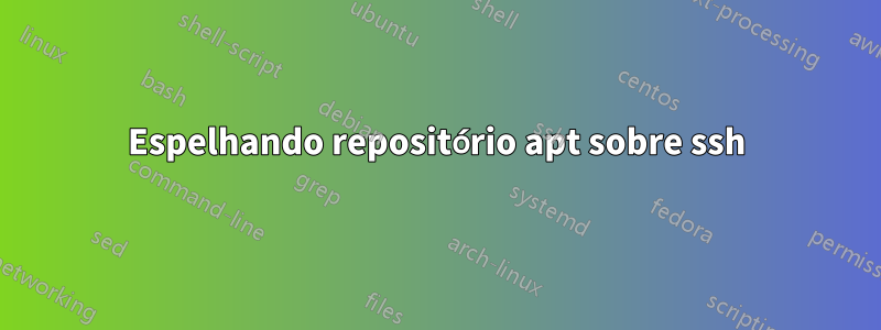 Espelhando repositório apt sobre ssh