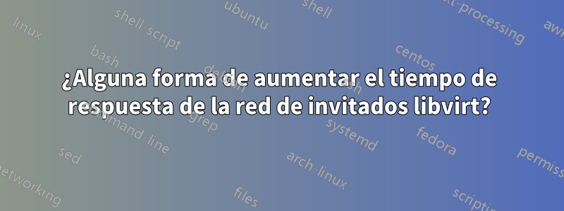 ¿Alguna forma de aumentar el tiempo de respuesta de la red de invitados libvirt?