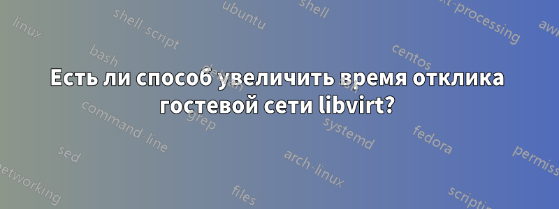 Есть ли способ увеличить время отклика гостевой сети libvirt?