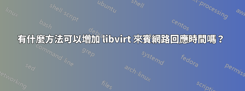 有什麼方法可以增加 libvirt 來賓網路回應時間嗎？