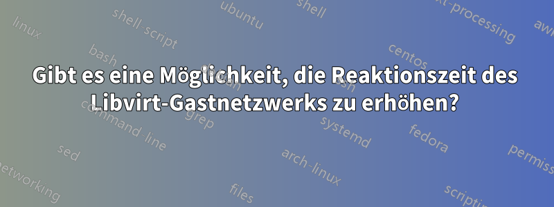 Gibt es eine Möglichkeit, die Reaktionszeit des Libvirt-Gastnetzwerks zu erhöhen?