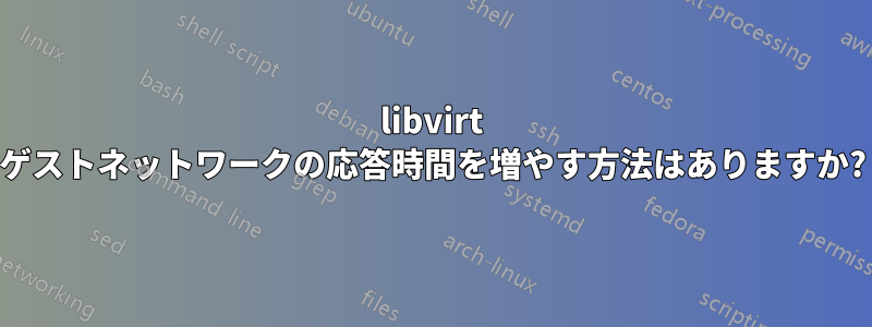 libvirt ゲストネットワークの応答時間を増やす方法はありますか?