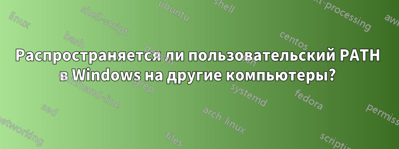 Распространяется ли пользовательский PATH в Windows на другие компьютеры?