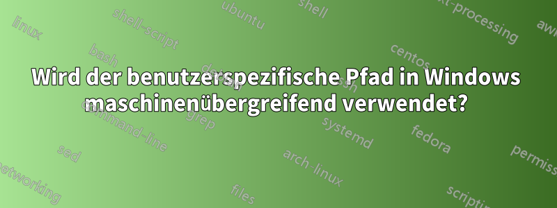 Wird der benutzerspezifische Pfad in Windows maschinenübergreifend verwendet?