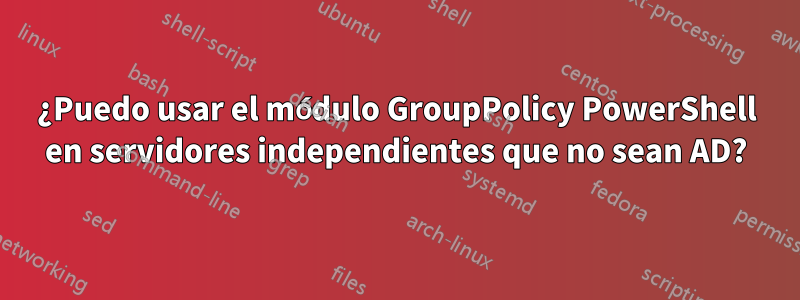 ¿Puedo usar el módulo GroupPolicy PowerShell en servidores independientes que no sean AD?