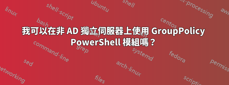 我可以在非 AD 獨立伺服器上使用 GroupPolicy PowerShell 模組嗎？