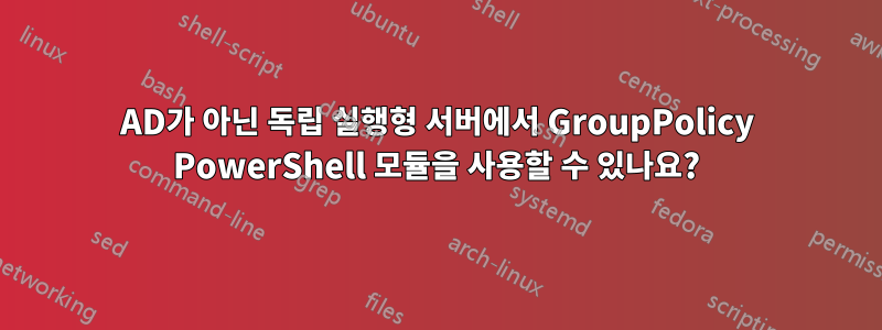 AD가 아닌 독립 실행형 서버에서 GroupPolicy PowerShell 모듈을 사용할 수 있나요?