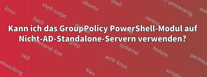 Kann ich das GroupPolicy PowerShell-Modul auf Nicht-AD-Standalone-Servern verwenden?
