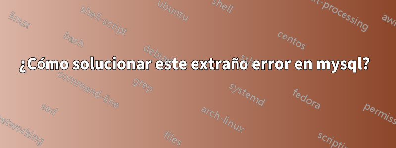 ¿Cómo solucionar este extraño error en mysql? 