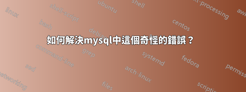 如何解決mysql中這個奇怪的錯誤？ 