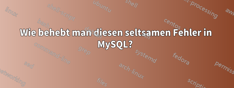 Wie behebt man diesen seltsamen Fehler in MySQL? 