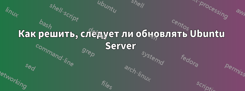 Как решить, следует ли обновлять Ubuntu Server 