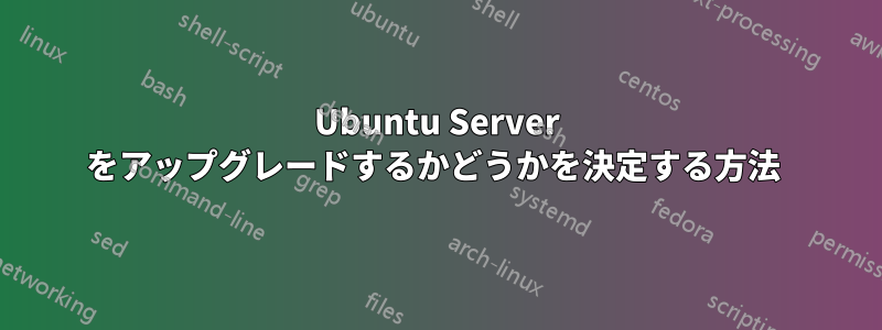 Ubuntu Server をアップグレードするかどうかを決定する方法 