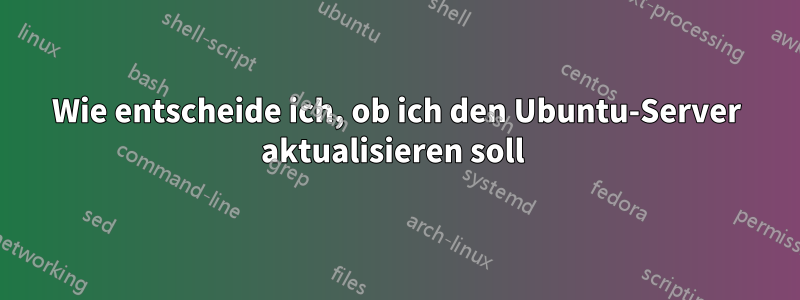Wie entscheide ich, ob ich den Ubuntu-Server aktualisieren soll 