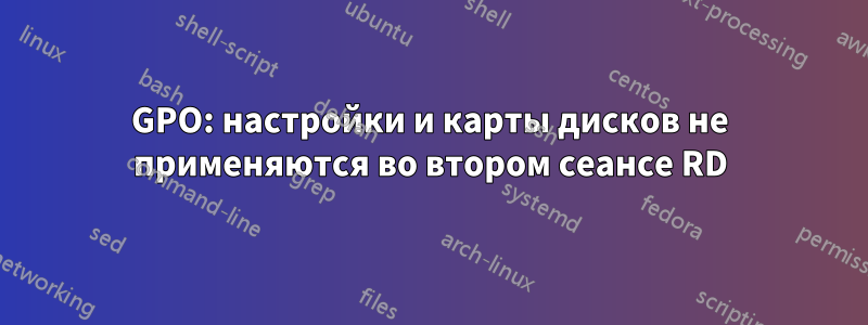 GPO: настройки и карты дисков не применяются во втором сеансе RD