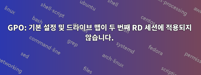 GPO: 기본 설정 및 드라이브 맵이 두 번째 RD 세션에 적용되지 않습니다.