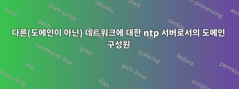 다른(도메인이 아닌) 네트워크에 대한 ntp 서버로서의 도메인 구성원