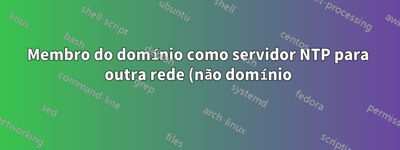 Membro do domínio como servidor NTP para outra rede (não domínio)