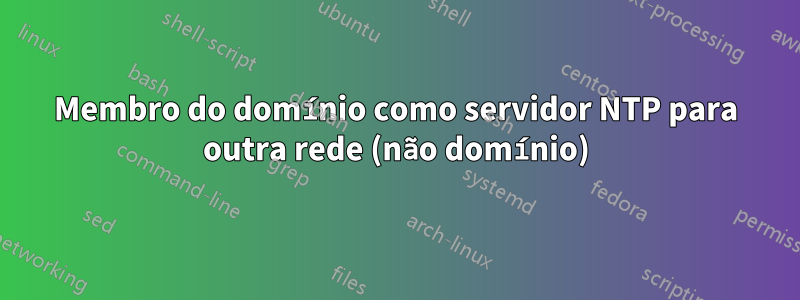 Membro do domínio como servidor NTP para outra rede (não domínio)