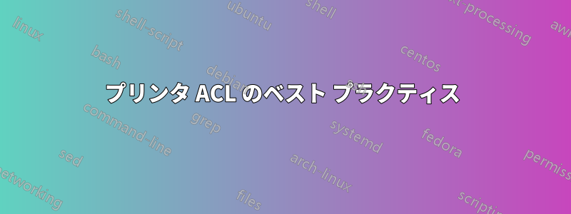 プリンタ ACL のベスト プラクティス