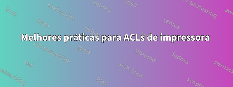 Melhores práticas para ACLs de impressora