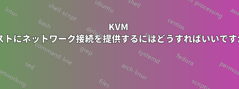 KVM ゲストにネットワーク接続を提供するにはどうすればいいですか? 