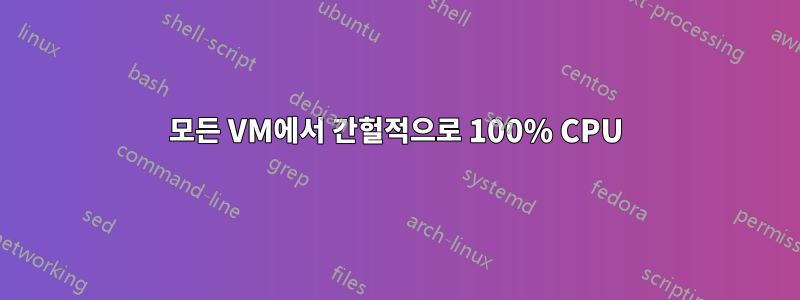 모든 VM에서 간헐적으로 100% CPU