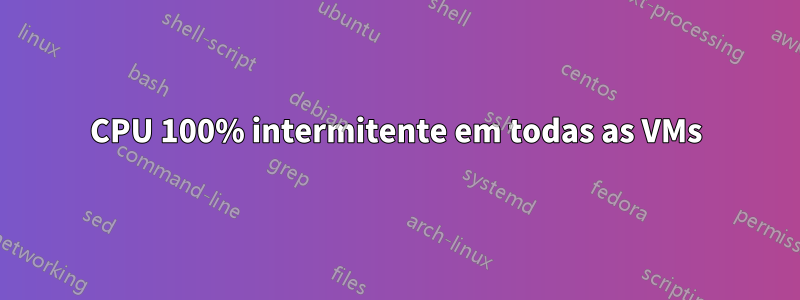 CPU 100% intermitente em todas as VMs