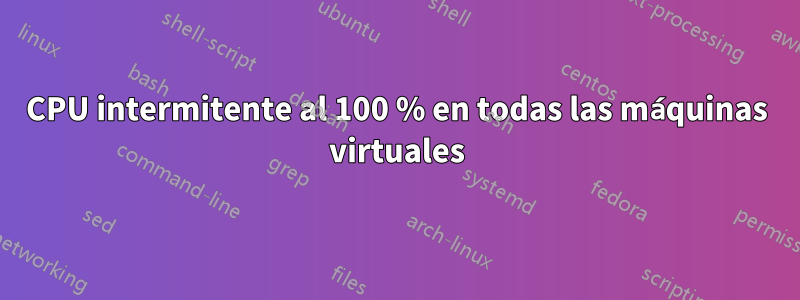 CPU intermitente al 100 % en todas las máquinas virtuales