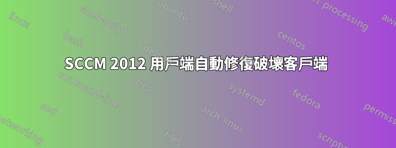 SCCM 2012 用戶端自動修復破壞客戶端