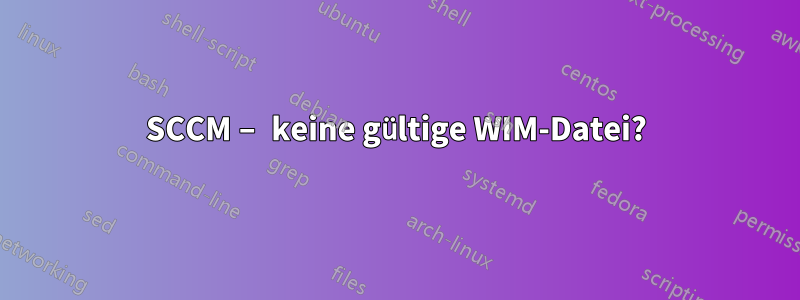 SCCM – keine gültige WIM-Datei?