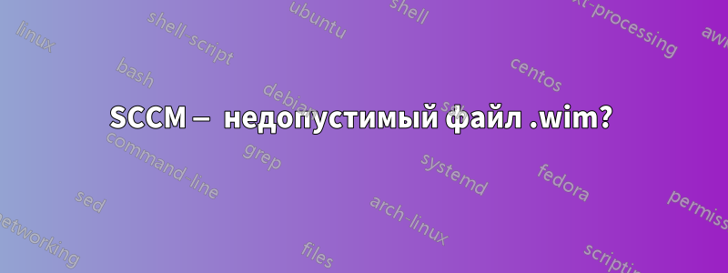 SCCM — недопустимый файл .wim?